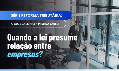 Quando duas empresas são partes relacionadas? Entenda o §3º do Art. 5º