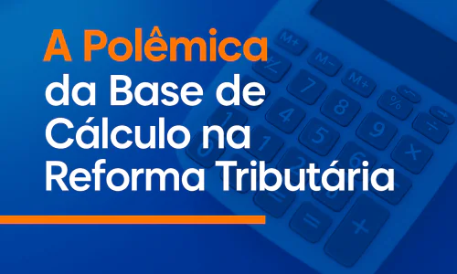 A Polêmica da Base de Cálculo na Reforma Tributária