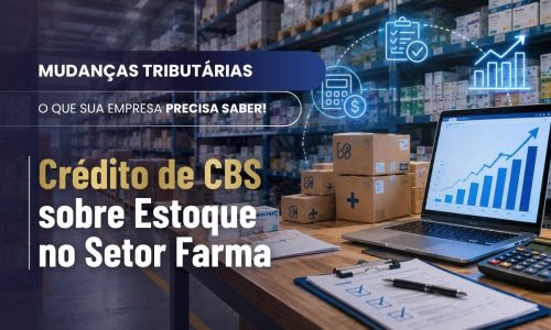 Crédito de CBS sobre Estoque: o que muda para o setor farmacêutico?