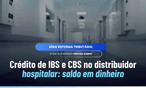 Crédito de IBS e CBS distribuidor hospitalar: fim do crédito morto