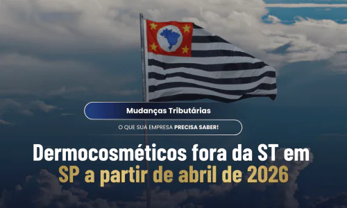 Fim da Substituição Tributária em SP para Dermocosméticos à partir de 01/04/2026