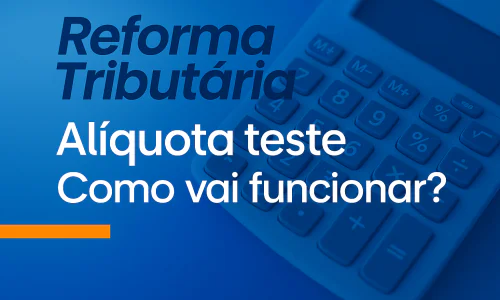 Reforma Tributária: Alíquota teste: Como vai Funcionar?