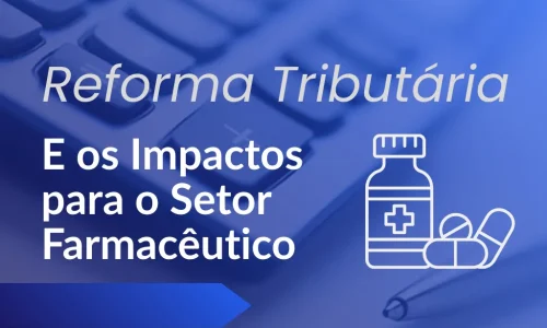 Reforma Tributária: Quais Serão os Impactos para o Setor Farmacêutico?