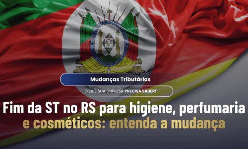 Fim da ST no RS para higiene, perfumaria e cosméticos: entenda a mudança