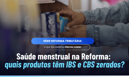 Saúde menstrual na Reforma Tributária: o que muda nos impostos